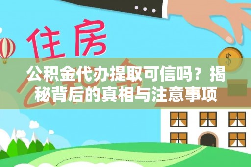 迭部公积金代办提取可信吗？揭秘背后的真相与注意事项