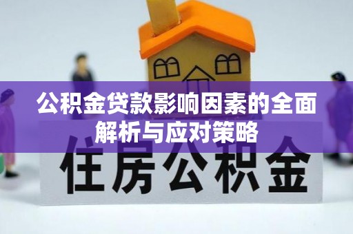 迭部公积金贷款影响因素的全面解析与应对策略