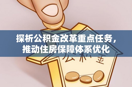 迭部探析公积金改革重点任务，推动住房保障体系优化