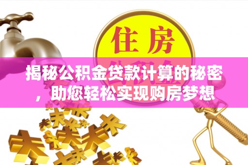 迭部揭秘公积金贷款计算的秘密，助您轻松实现购房梦想