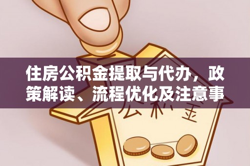 迭部住房公积金提取与代办，政策解读、流程优化及注意事项