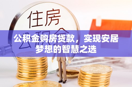 迭部公积金购房贷款，实现安居梦想的智慧之选