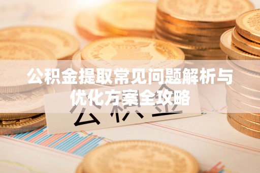 迭部公积金提取常见问题解析与优化方案全攻略