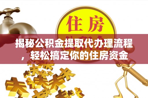 迭部揭秘公积金提取代办理流程，轻松搞定你的住房资金