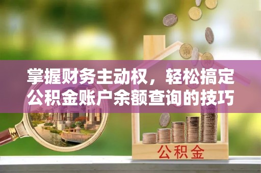 迭部掌握财务主动权，轻松搞定公积金账户余额查询的技巧与方法