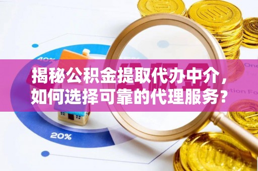 迭部揭秘公积金提取代办中介，如何选择可靠的代理服务？
