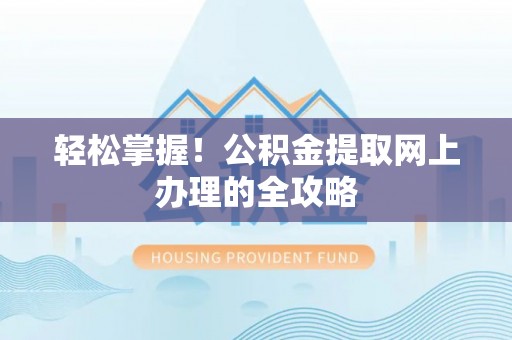迭部轻松掌握！公积金提取网上办理的全攻略