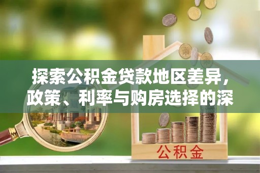迭部探索公积金贷款地区差异，政策、利率与购房选择的深度解析