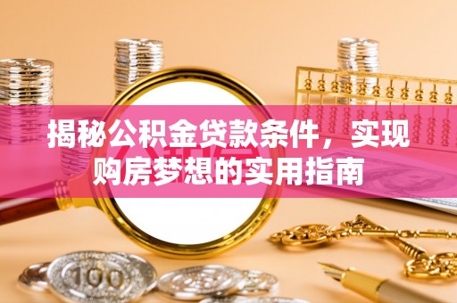 迭部揭秘公积金贷款条件，实现购房梦想的实用指南