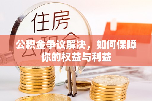 迭部公积金争议解决，如何保障你的权益与利益