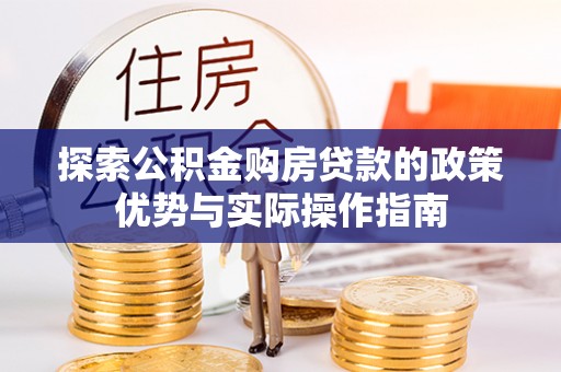 迭部探索公积金购房贷款的政策优势与实际操作指南