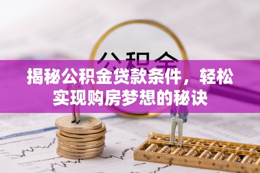 迭部揭秘公积金贷款条件，轻松实现购房梦想的秘诀