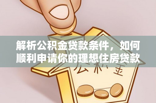 迭部解析公积金贷款条件，如何顺利申请你的理想住房贷款