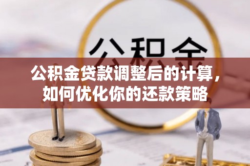 迭部公积金贷款调整后的计算，如何优化你的还款策略