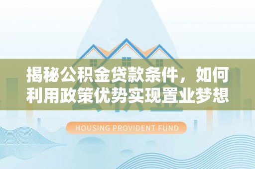 迭部揭秘公积金贷款条件，如何利用政策优势实现置业梦想