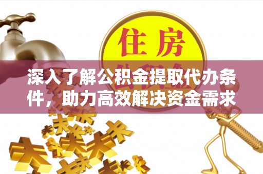 迭部深入了解公积金提取代办条件，助力高效解决资金需求