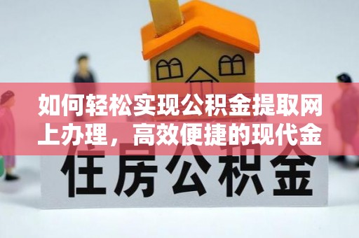 迭部如何轻松实现公积金提取网上办理，高效便捷的现代金融服务