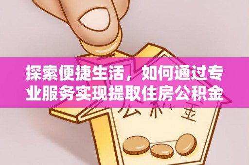 迭部探索便捷生活，如何通过专业服务实现提取住房公积金代办