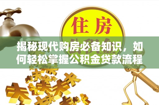 迭部揭秘现代购房必备知识，如何轻松掌握公积金贷款流程