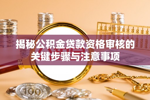 迭部揭秘公积金贷款资格审核的关键步骤与注意事项