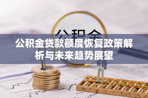 迭部公积金贷款额度恢复政策解析与未来趋势展望
