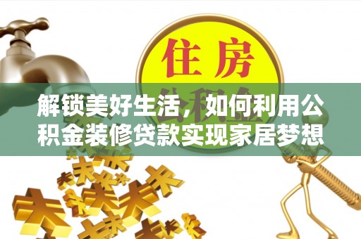 迭部解锁美好生活，如何利用公积金装修贷款实现家居梦想