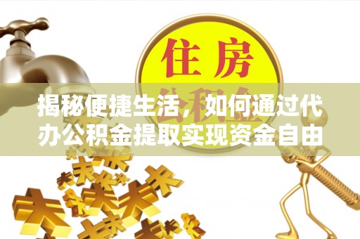 迭部揭秘便捷生活，如何通过代办公积金提取实现资金自由