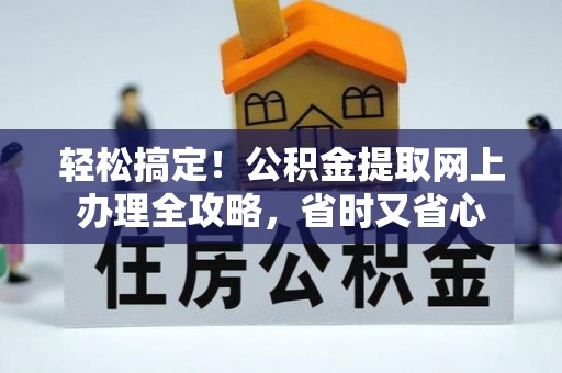 迭部轻松搞定！公积金提取网上办理全攻略，省时又省心