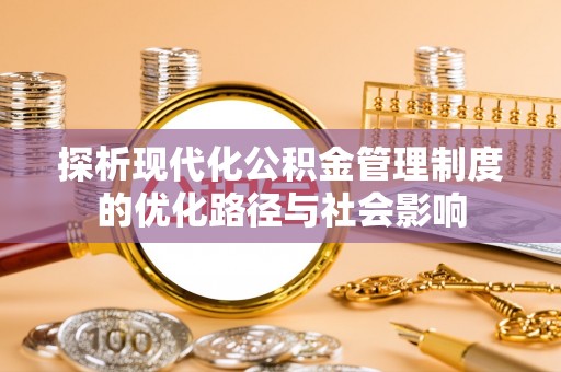 迭部探析现代化公积金管理制度的优化路径与社会影响