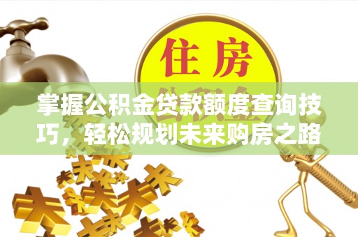 迭部掌握公积金贷款额度查询技巧，轻松规划未来购房之路