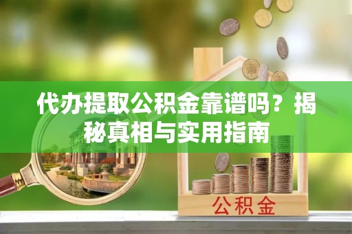 迭部代办提取公积金靠谱吗？揭秘真相与实用指南