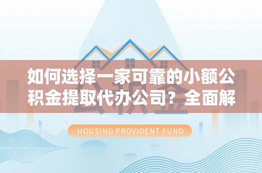 迭部如何选择一家可靠的小额公积金提取代办公司？全面解析与指南
