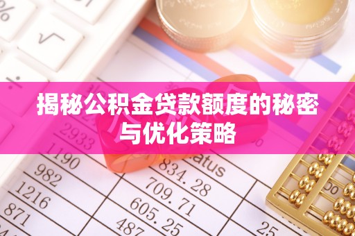 迭部揭秘公积金贷款额度的秘密与优化策略