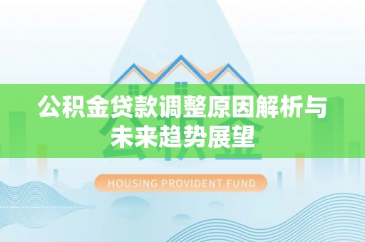 迭部公积金贷款调整原因解析与未来趋势展望