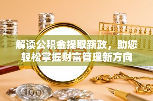 迭部解读公积金提取新政，助您轻松掌握财富管理新方向