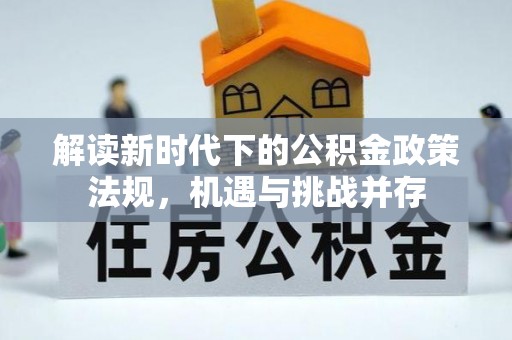 迭部解读新时代下的公积金政策法规，机遇与挑战并存