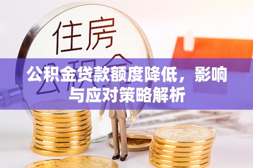 迭部公积金贷款额度降低，影响与应对策略解析