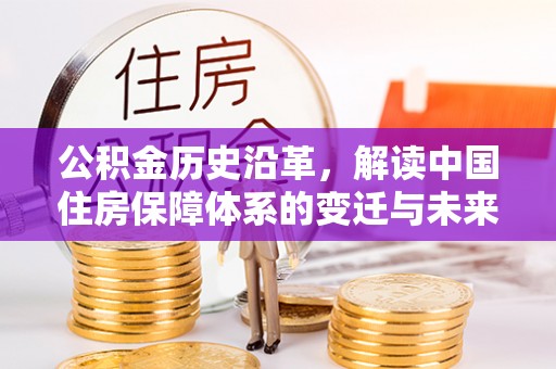 迭部公积金历史沿革，解读中国住房保障体系的变迁与未来