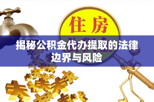 迭部揭秘公积金代办提取的法律边界与风险