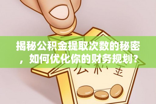 迭部揭秘公积金提取次数的秘密，如何优化你的财务规划？