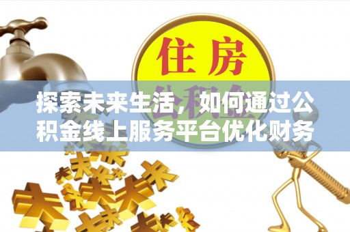 迭部探索未来生活，如何通过公积金线上服务平台优化财务管理