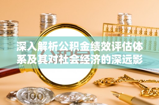 迭部深入解析公积金绩效评估体系及其对社会经济的深远影响