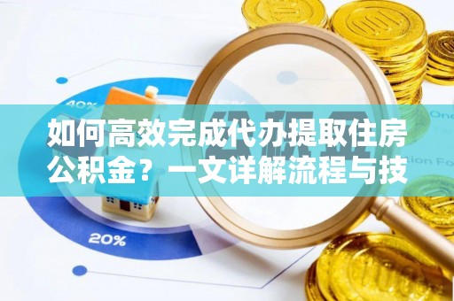 迭部如何高效完成代办提取住房公积金？一文详解流程与技巧