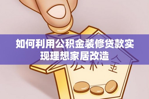 迭部如何利用公积金装修贷款实现理想家居改造