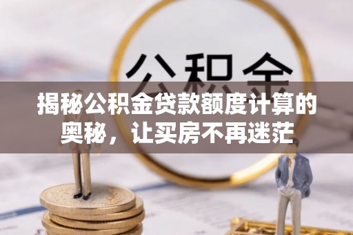 迭部揭秘公积金贷款额度计算的奥秘，让买房不再迷茫