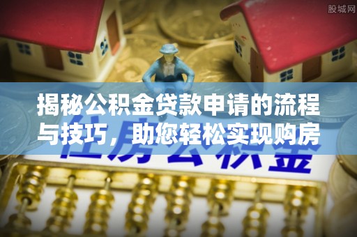 迭部揭秘公积金贷款申请的流程与技巧，助您轻松实现购房梦