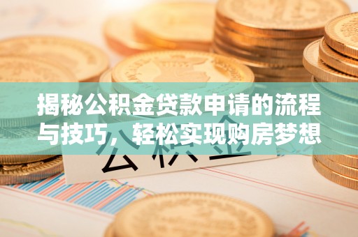 迭部揭秘公积金贷款申请的流程与技巧，轻松实现购房梦想