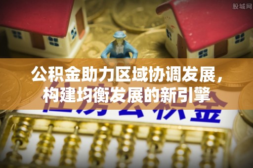 迭部公积金助力区域协调发展，构建均衡发展的新引擎