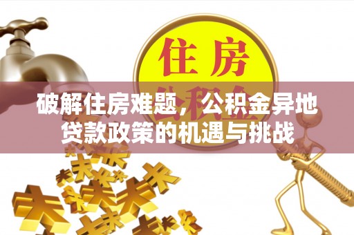 迭部破解住房难题，公积金异地贷款政策的机遇与挑战