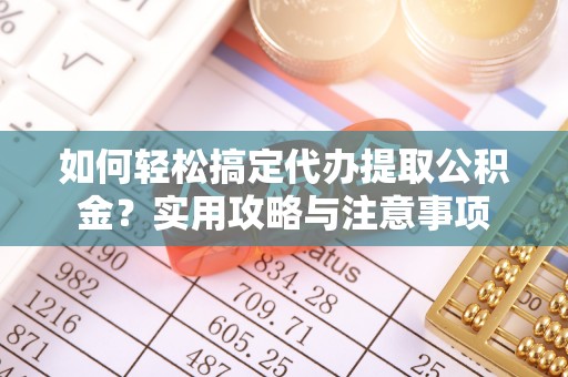 迭部如何轻松搞定代办提取公积金？实用攻略与注意事项